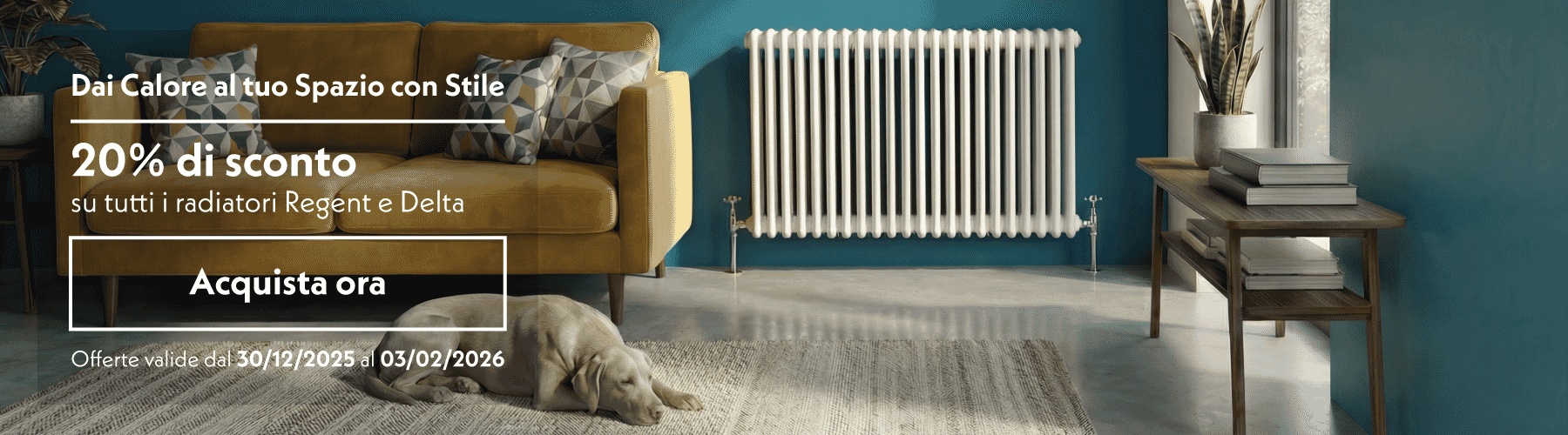 Dai Calore al tuo Spazio con Stile  20% di sconto su tutti i radiatori Regent e Delta  Acquista ora  Offerte valide dal 30/12/2025 al 03/02/2026